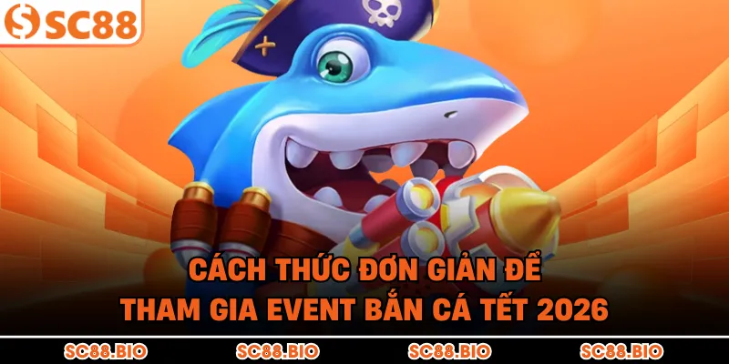 Cách thức đơn giản để tham gia event bắn cá Tết 2026