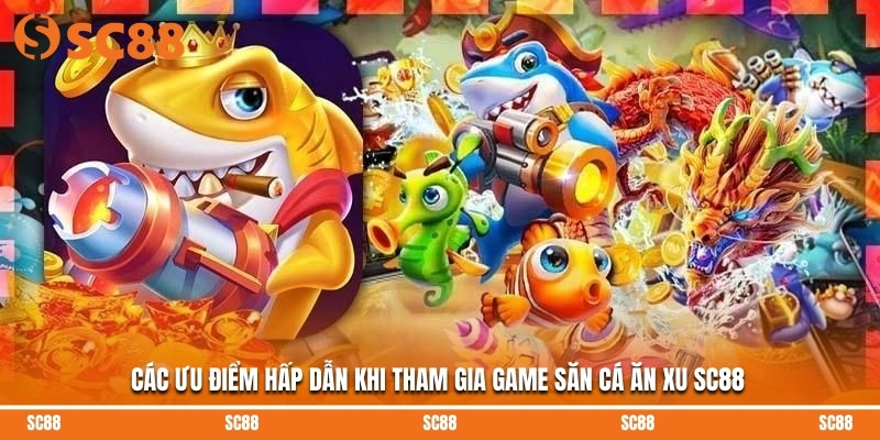 Các ưu điểm hấp dẫn khi tham gia game săn cá ăn xu SC88